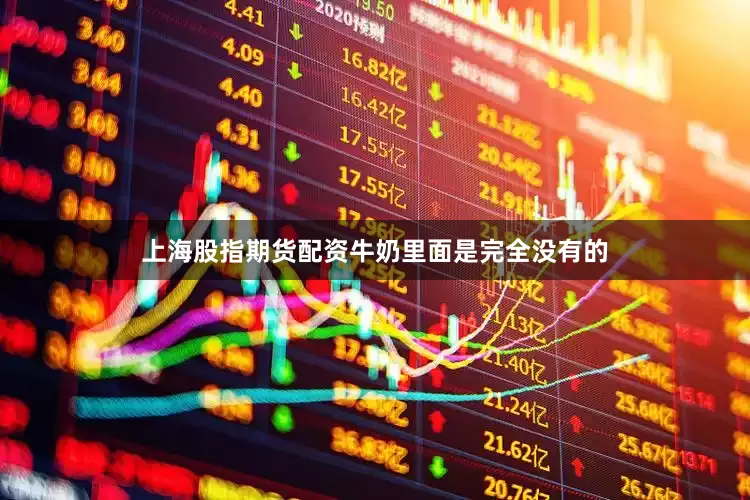 上海股指期货配资牛奶里面是完全没有的