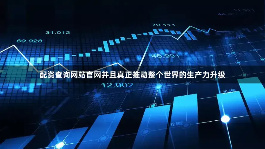 配资查询网站官网并且真正推动整个世界的生产力升级