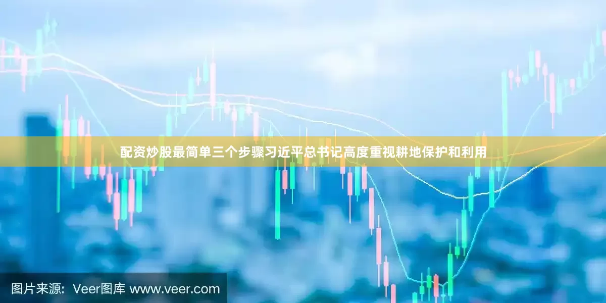 配资炒股最简单三个步骤习近平总书记高度重视耕地保护和利用