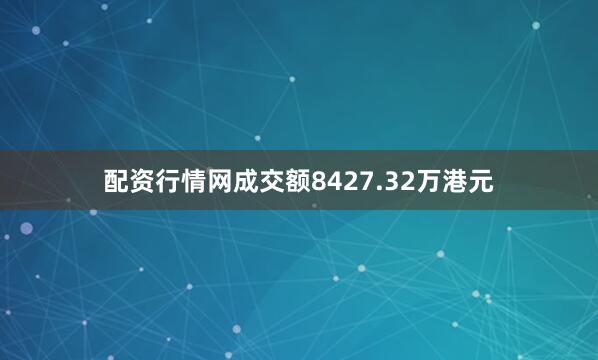 配资行情网成交额8427.32万港元