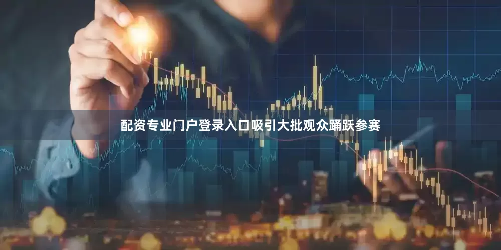 配资专业门户登录入口吸引大批观众踊跃参赛