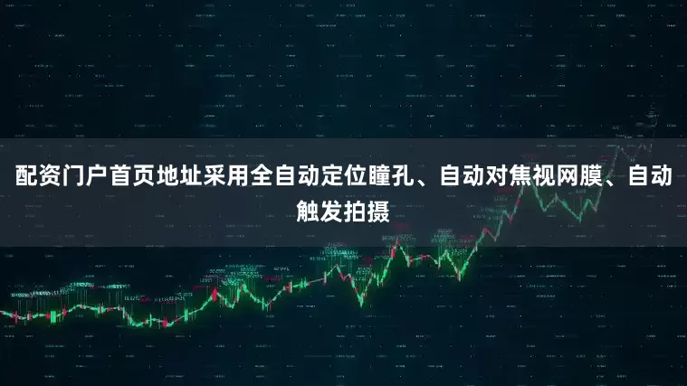 配资门户首页地址采用全自动定位瞳孔、自动对焦视网膜、自动触发拍摄