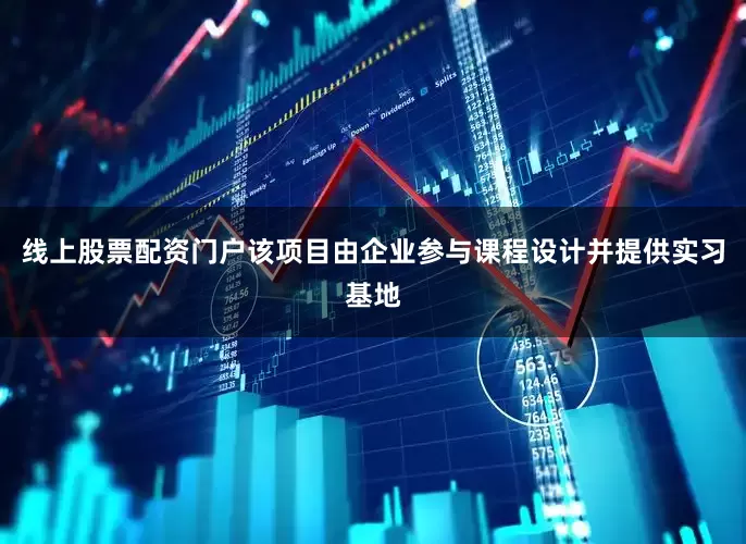 线上股票配资门户该项目由企业参与课程设计并提供实习基地