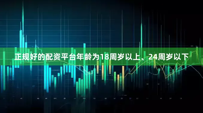 正规好的配资平台年龄为18周岁以上、24周岁以下