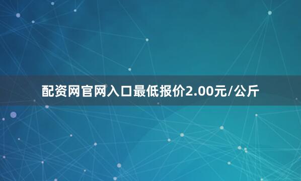 配资网官网入口最低报价2.00元/公斤