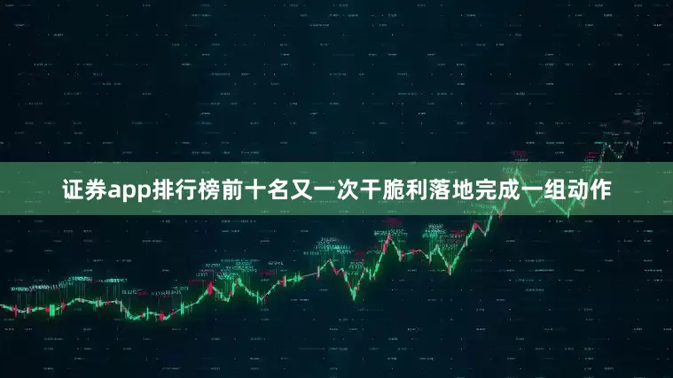 证券app排行榜前十名又一次干脆利落地完成一组动作