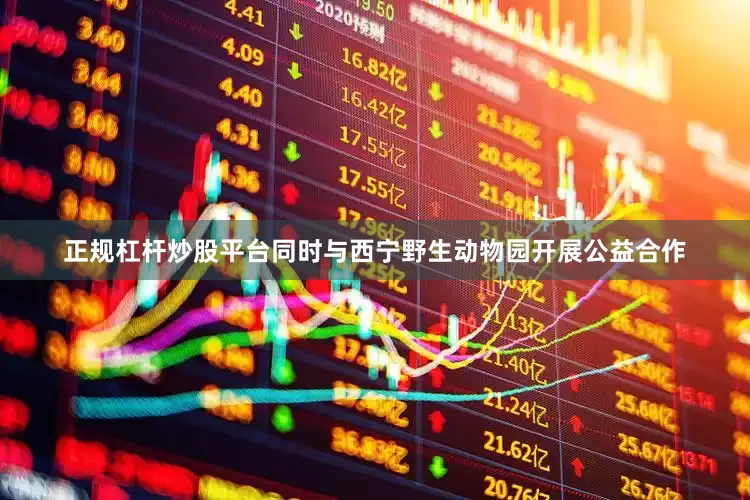 正规杠杆炒股平台同时与西宁野生动物园开展公益合作