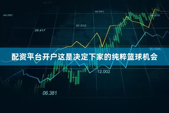 配资平台开户这是决定下家的纯粹篮球机会