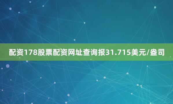 配资178股票配资网址查询报31.715美元/盎司