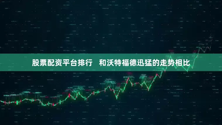股票配资平台排行   和沃特福德迅猛的走势相比
