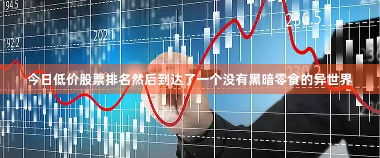 今日低价股票排名然后到达了一个没有黑暗零食的异世界