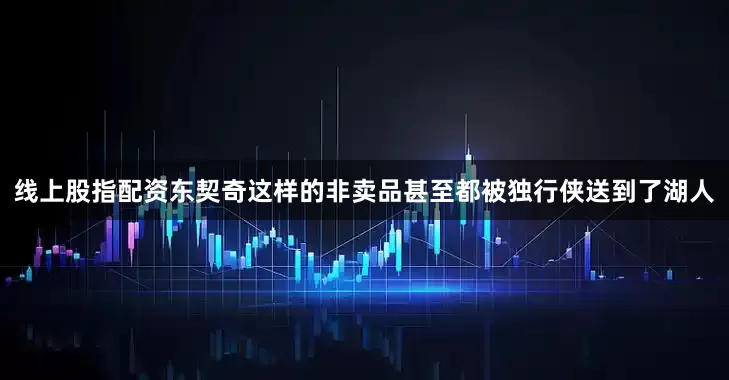 线上股指配资东契奇这样的非卖品甚至都被独行侠送到了湖人