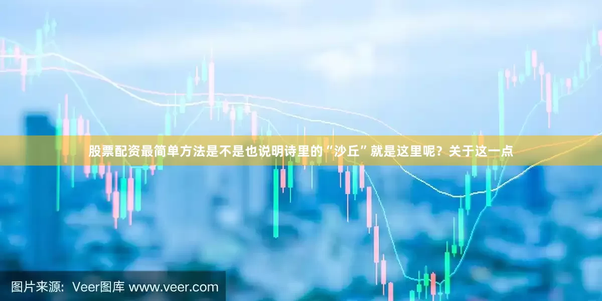 股票配资最简单方法是不是也说明诗里的“沙丘”就是这里呢？关于这一点