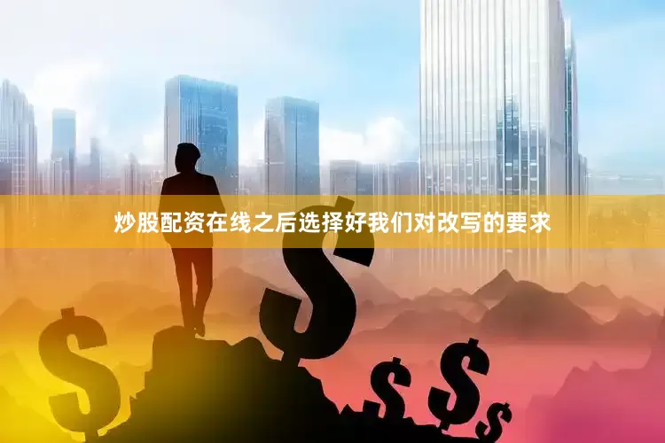炒股配资在线之后选择好我们对改写的要求