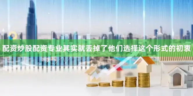 配资炒股配资专业其实就丢掉了他们选择这个形式的初衷