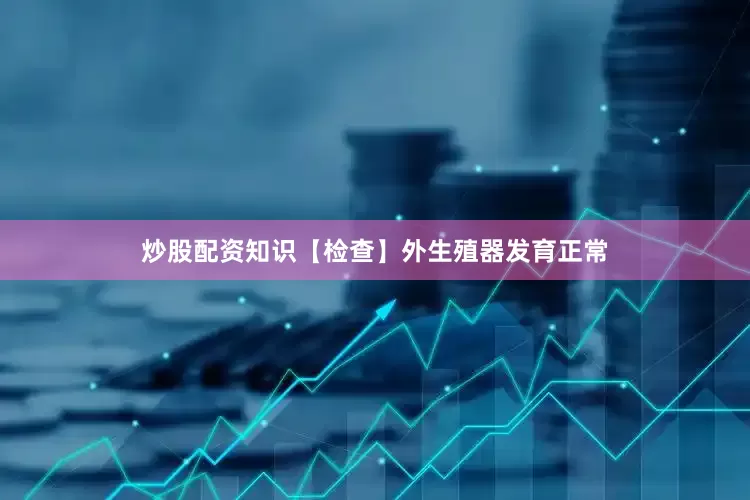 炒股配资知识【检查】外生殖器发育正常
