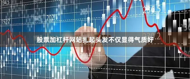 股票加杠杆网站扎起头发不仅显得气质好