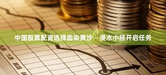 中国股票配资选择血染黄沙 – 浸水小径开启任务