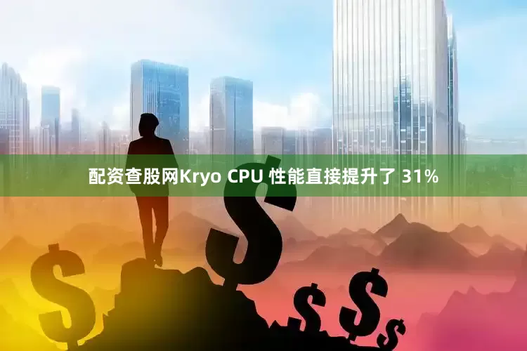 配资查股网Kryo CPU 性能直接提升了 31%