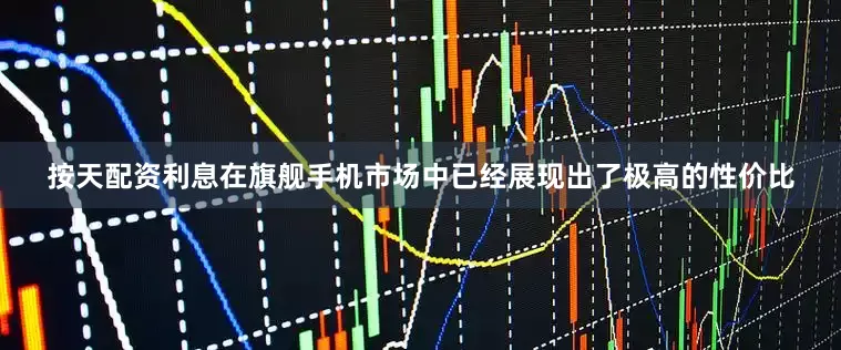 按天配资利息在旗舰手机市场中已经展现出了极高的性价比