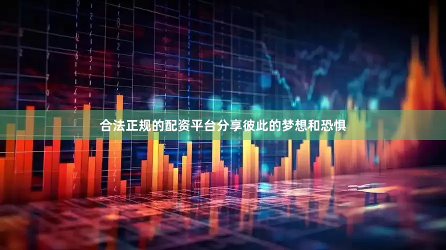 合法正规的配资平台分享彼此的梦想和恐惧