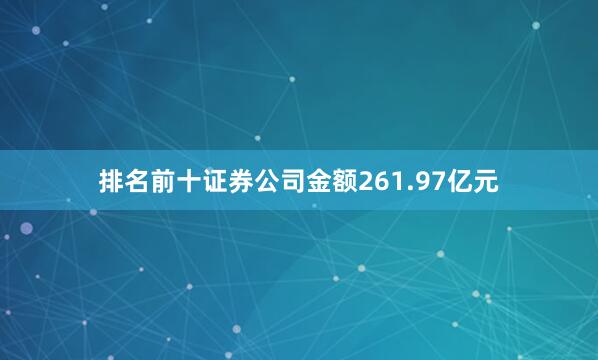 排名前十证券公司金额261.97亿元