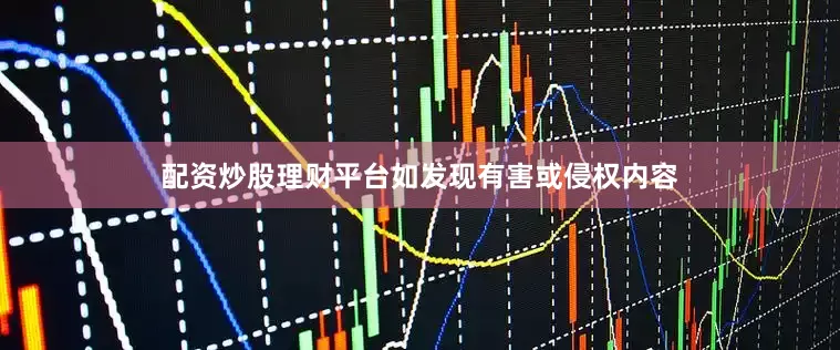 配资炒股理财平台如发现有害或侵权内容