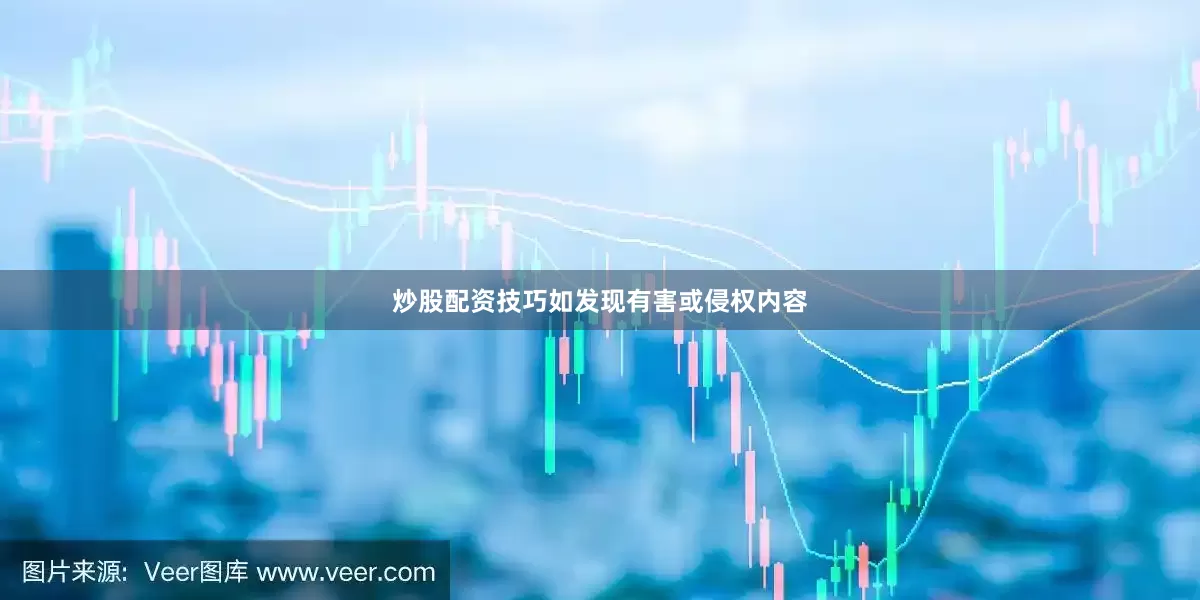 炒股配资技巧如发现有害或侵权内容