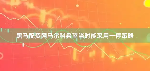黑马配资网马尔科希望当时能采用一停策略