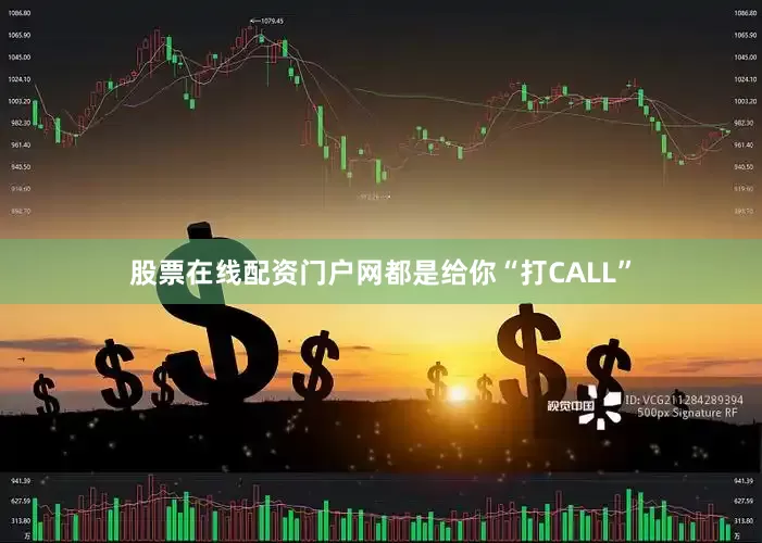 股票在线配资门户网都是给你“打CALL”