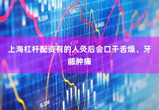 上海杠杆配资有的人灸后会口干舌燥、牙龈肿痛