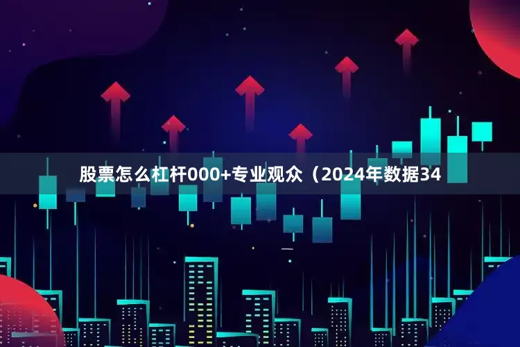 股票怎么杠杆000+专业观众（2024年数据34