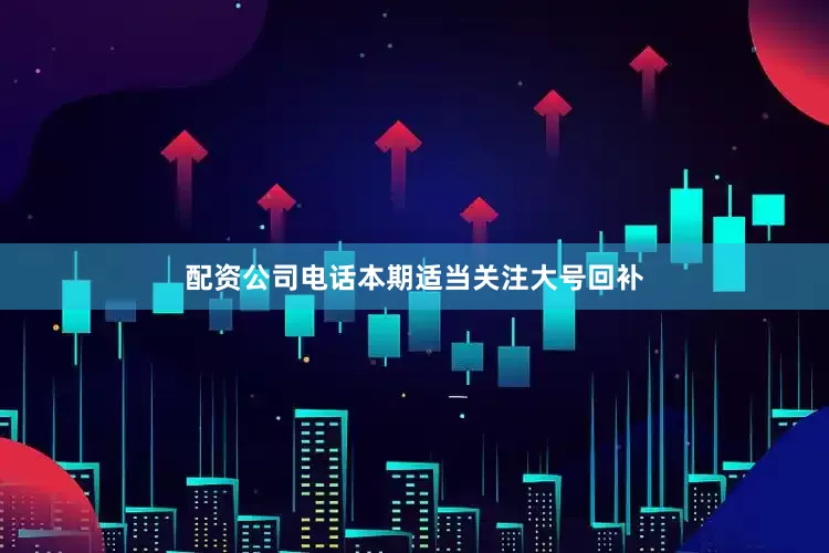 配资公司电话本期适当关注大号回补