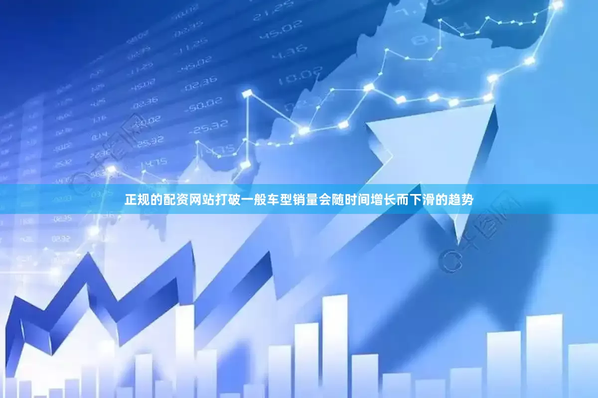 正规的配资网站打破一般车型销量会随时间增长而下滑的趋势