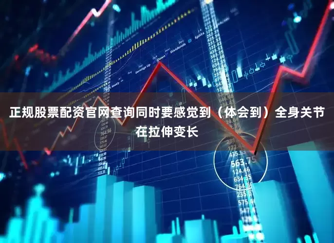 正规股票配资官网查询同时要感觉到（体会到）全身关节在拉伸变长