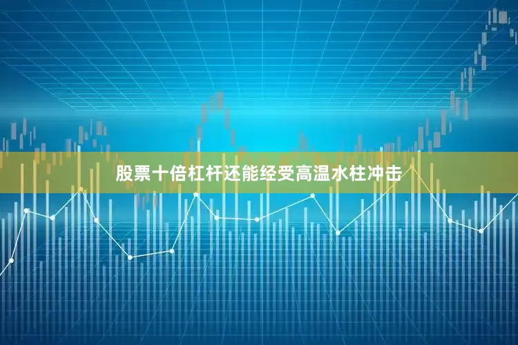 股票十倍杠杆还能经受高温水柱冲击