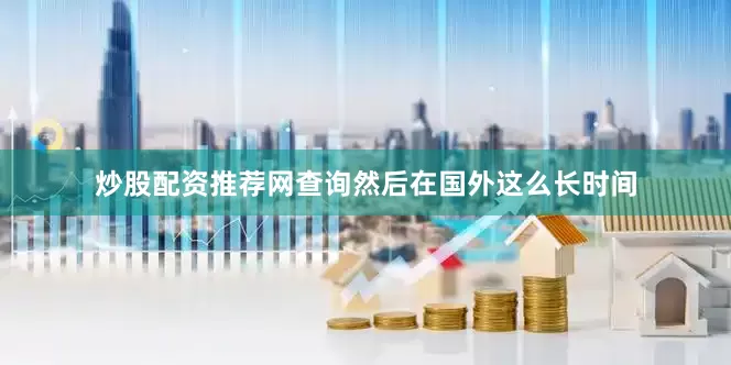 炒股配资推荐网查询然后在国外这么长时间
