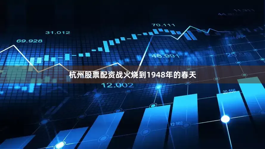 杭州股票配资战火烧到1948年的春天
