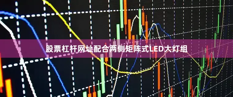 股票杠杆网址配合两侧矩阵式LED大灯组